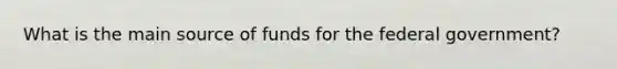 What is the main source of funds for the federal government?