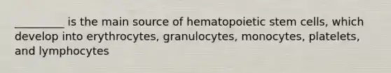 _________ is the main source of hematopoietic stem cells, which develop into erythrocytes, granulocytes, monocytes, platelets, and lymphocytes