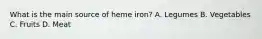 What is the main source of heme iron? A. Legumes B. Vegetables C. Fruits D. Meat