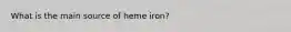 What is the main source of heme iron?