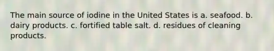 The main source of iodine in the United States is a. seafood. b. dairy products. c. fortified table salt. d. residues of cleaning products.