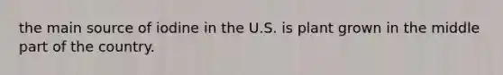 the main source of iodine in the U.S. is plant grown in the middle part of the country.