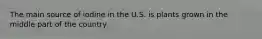 The main source of iodine in the U.S. is plants grown in the middle part of the country