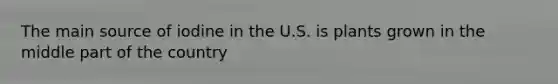 The main source of iodine in the U.S. is plants grown in the middle part of the country