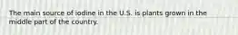 The main source of iodine in the U.S. is plants grown in the middle part of the country.​