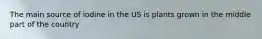 The main source of iodine in the US is plants grown in the middle part of the country