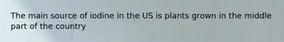 The main source of iodine in the US is plants grown in the middle part of the country