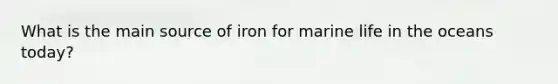 What is the main source of iron for marine life in the oceans today?