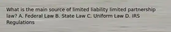 What is the main source of limited liability limited partnership law? A. Federal Law B. State Law C. Uniform Law D. IRS Regulations