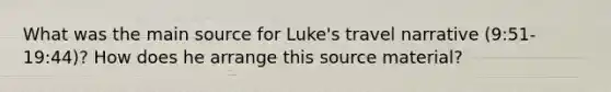 What was the main source for Luke's travel narrative (9:51-19:44)? How does he arrange this source material?