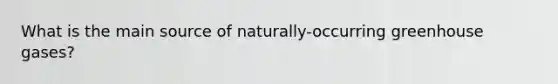 What is the main source of naturally-occurring greenhouse gases?