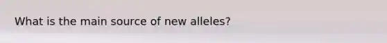 What is the main source of new alleles?