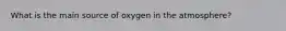 What is the main source of oxygen in the atmosphere?