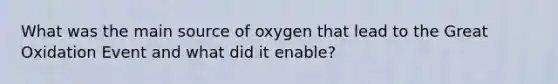 What was the main source of oxygen that lead to the Great Oxidation Event and what did it enable?