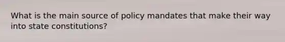 What is the main source of policy mandates that make their way into state constitutions?