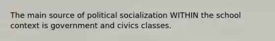 The main source of political socialization WITHIN the school context is government and civics classes.