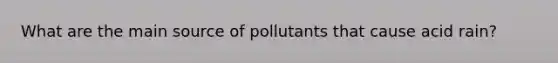 What are the main source of pollutants that cause acid rain?