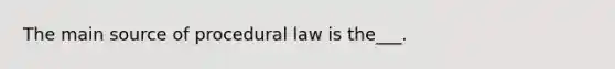 The main source of procedural law is the___.