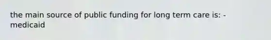 the main source of public funding for long term care is: - medicaid