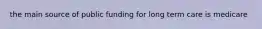 the main source of public funding for long term care is medicare