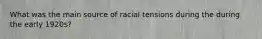 What was the main source of racial tensions during the during the early 1920s?