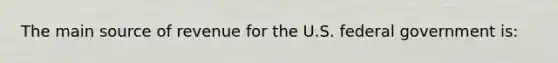 The main source of revenue for the U.S. federal government is: