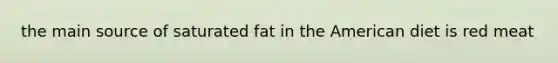 the main source of saturated fat in the American diet is red meat