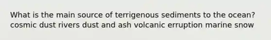 What is the main source of terrigenous sediments to the ocean? cosmic dust rivers dust and ash volcanic erruption marine snow