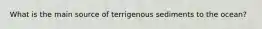 ​What is the main source of terrigenous sediments to the ocean?