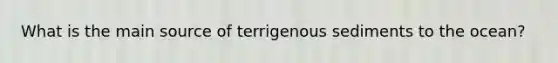 ​What is the main source of terrigenous sediments to the ocean?