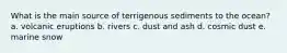 What is the main source of terrigenous sediments to the ocean? a. volcanic eruptions b. rivers c. dust and ash d. cosmic dust e. marine snow