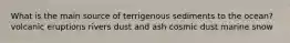 ​What is the main source of terrigenous sediments to the ocean? ​volcanic eruptions ​rivers ​dust and ash ​cosmic dust ​marine snow