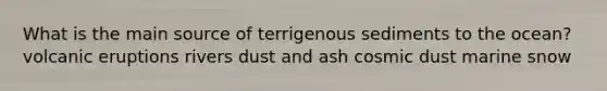 ​What is the main source of terrigenous sediments to the ocean? ​volcanic eruptions ​rivers ​dust and ash ​cosmic dust ​marine snow