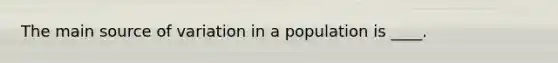 The main source of variation in a population is ____.