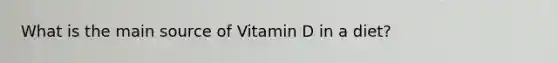 What is the main source of Vitamin D in a diet?