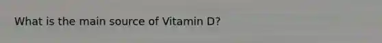 What is the main source of Vitamin D?