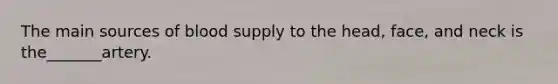 The main sources of blood supply to the head, face, and neck is the_______artery.