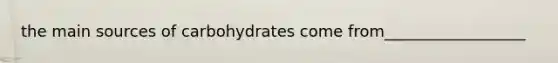 the main sources of carbohydrates come from__________________