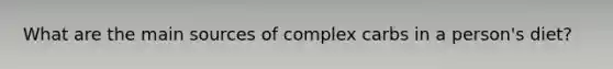 What are the main sources of complex carbs in a person's diet?