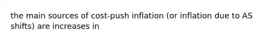 the main sources of cost-push inflation (or inflation due to AS shifts) are increases in