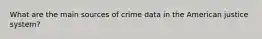 What are the main sources of crime data in the American justice system?