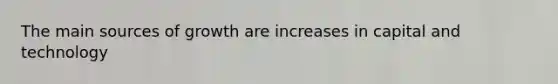 The main sources of growth are increases in capital and technology