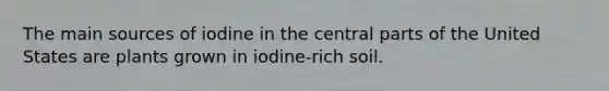 The main sources of iodine in the central parts of the United States are plants grown in iodine-rich soil.