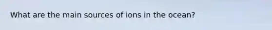 What are the main sources of ions in the ocean?