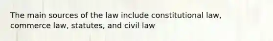 The main sources of the law include constitutional law, commerce law, statutes, and civil law