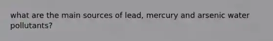 what are the main sources of lead, mercury and arsenic water pollutants?