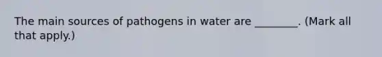 The main sources of pathogens in water are ________. (Mark all that apply.)