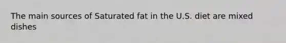 The main sources of Saturated fat in the U.S. diet are mixed dishes