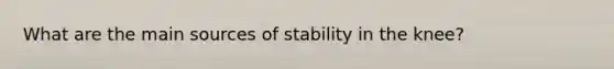 What are the main sources of stability in the knee?