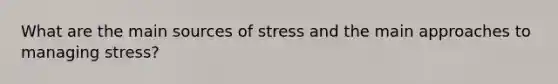 What are the main sources of stress and the main approaches to managing stress?